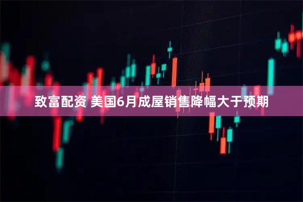 致富配资 美国6月成屋销售降幅大于预期