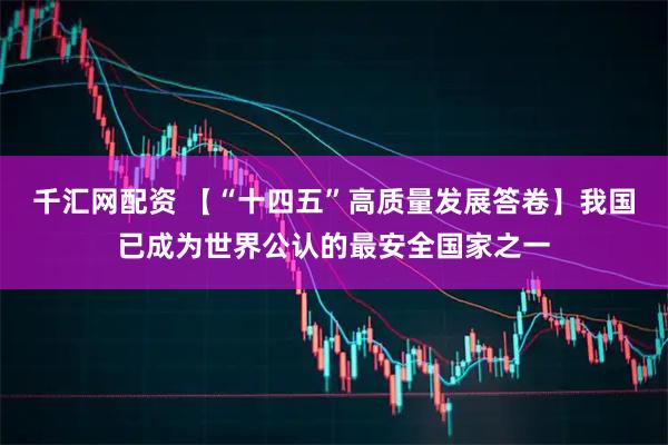 千汇网配资 【“十四五”高质量发展答卷】我国已成为世界公认的最安全国家之一