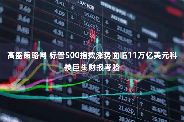 高盛策略网 标普500指数涨势面临11万亿美元科技巨头财报考验