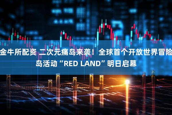 金牛所配资 二次元痛岛来袭！全球首个开放世界冒险岛活动“RED LAND”明日启幕