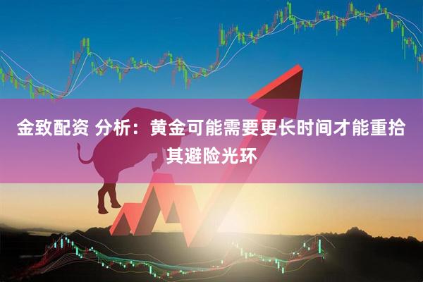 金致配资 分析：黄金可能需要更长时间才能重拾其避险光环