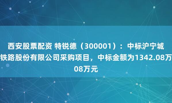 西安股票配资 特锐德（300001）：中标沪宁城际铁路股份有限公司采购项目，中标金额为1342.08万元