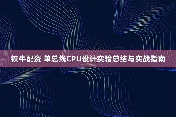 铁牛配资 单总线CPU设计实验总结与实战指南