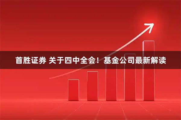 首胜证券 关于四中全会！基金公司最新解读